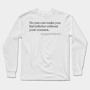 Eleanor Roosevelt - No one can make you feel inferior without your consent. Long Sleeve T-Shirt